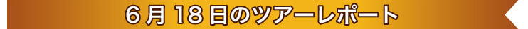 6月18日のツアーレポート